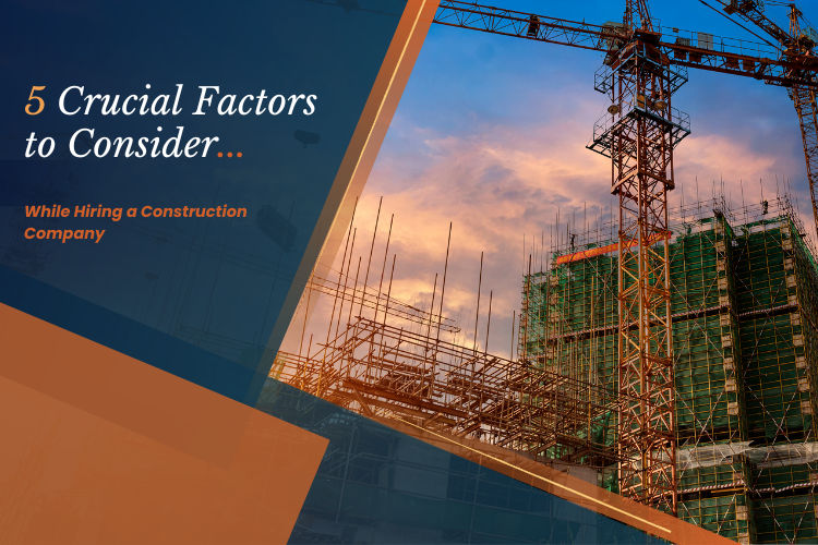 5 Crucial Factors to Consider While Hiring a Construction Company